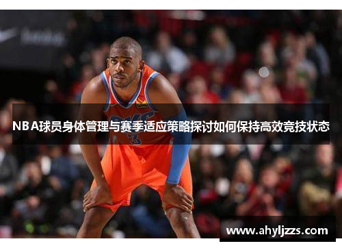 NBA球员身体管理与赛季适应策略探讨如何保持高效竞技状态